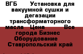 ВГБ-1000 Установка для вакуумной сушки и дегазации трансформаторного масла › Цена ­ 111 - Все города Бизнес » Оборудование   . Ставропольский край